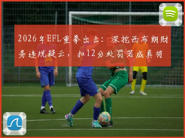 2026年EFL重拳出击：深挖西布朗财务违规疑云，扣12分处罚若成真将如何改写英冠保级格局？