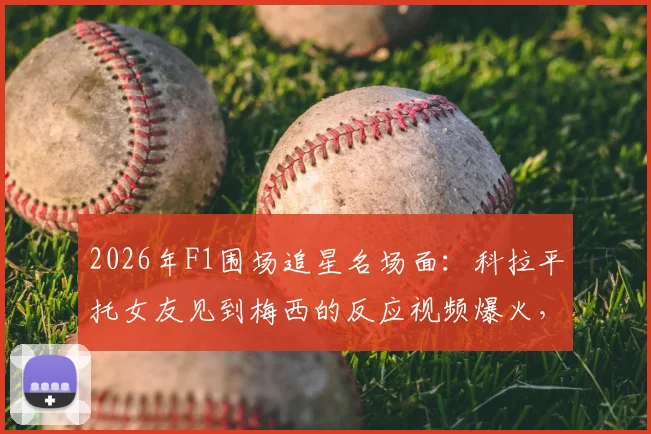 2026年F1围场追星名场面：科拉平托女友见到梅西的反应视频爆火，表情包全网疯传