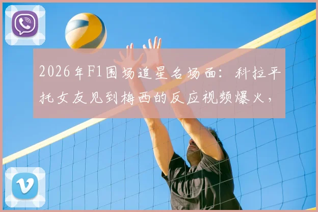 2026年F1围场追星名场面：科拉平托女友见到梅西的反应视频爆火，表情包全网疯传