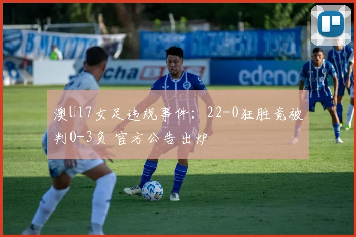 澳U17女足违规事件:22-0狂胜竟被判0-3负 官方公告出炉