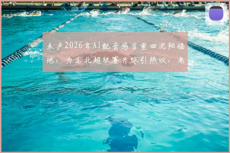 米卢2026年AI配音感言重回沈阳福地，为东北超联赛开球引热议，老帅近况与国足往事回顾