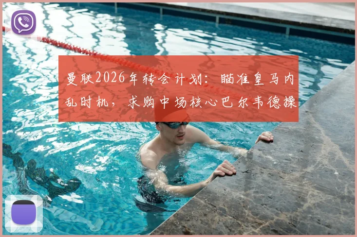 曼联2026年转会计划：瞄准皇马内乱时机，求购中场核心巴尔韦德操作分析