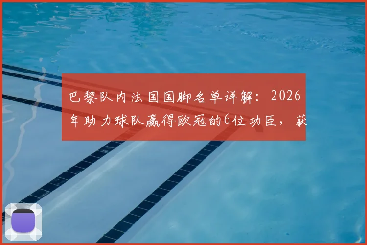 巴黎队内法国国脚名单详解：2026年助力球队赢得欧冠的6位功臣，获国家队集体祝贺