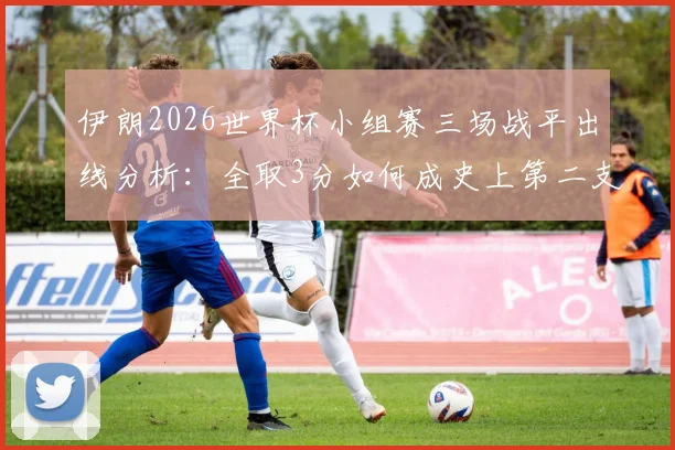 伊朗2026世界杯小组赛三场战平出线分析：全取3分如何成史上第二支三连平且比分各异队伍
