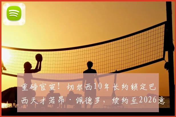 重磅官宣！切尔西10年长约锁定巴西天才若昂·佩德罗，续约至2026意味着什么？