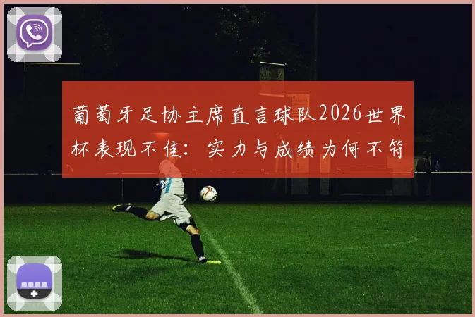 葡萄牙足协主席直言球队2026世界杯表现不佳：实力与成绩为何不符？详细解析背后原因