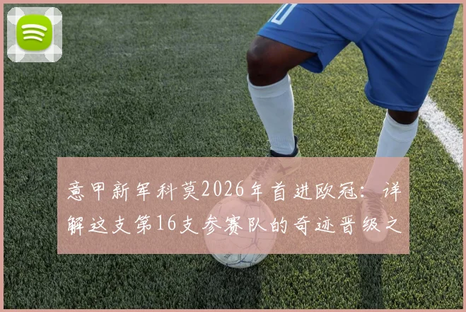 意甲新军科莫2026年首进欧冠：详解这支第16支参赛队的奇迹晋级之路与未来看点