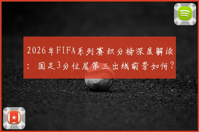 2026年FIFA系列赛积分榜深度解读:国足3分位居第三出线前景如何?澳大利亚赛区冠军积分与晋级形势分析