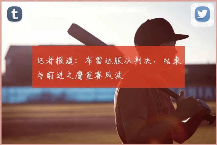 记者报道：布雷达服从判决，结束与前进之鹰重赛风波