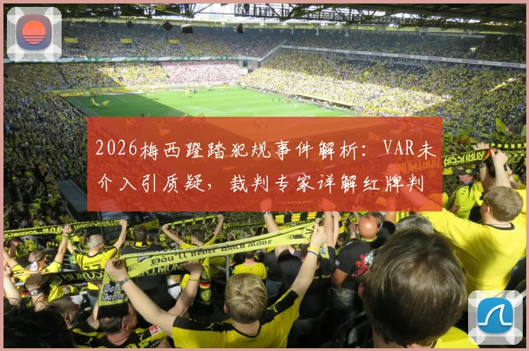 2026梅西蹬踏犯规事件解析:VAR未介入引质疑,裁判专家详解红牌判罚标准与争议