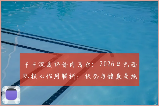 卡卡深度评价内马尔：2026年巴西队核心作用解析，状态与健康是绝对关键